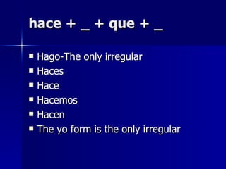 hace + _ + que + _ Hago-The only irregular Haces Hace  Hacemos Hacen The yo form is the only irregular 