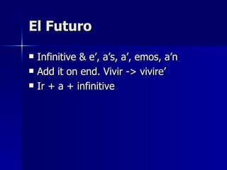 El Futuro Infinitive & e’, a’s, a’, emos, a’n Add it on end. Vivir -> vivire’ Ir + a + infinitive 
