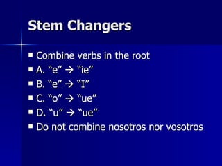 Stem Changers Combine verbs in the root A. “e”    “ie” B. “e”    “I” C. “o”    “ue” D. “u”    “ue” Do not combine nosotros nor vosotros 