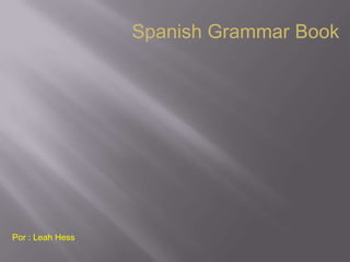 Spanish Grammar Book




Por : Leah Hess
 
