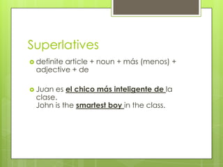Superlatives
 definite
         article + noun + más (menos) +
 adjective + de

 Juanes el chico más inteligente de la
 clase.
 John is the smartest boy in the class.
 