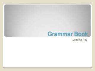 Grammar Book
       Marcela Ray
 