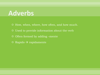  How, when, where, how often, and how much.

 Used to provide information about the verb

 Often formed by adding –mente

 Rapido  rapidamente
 