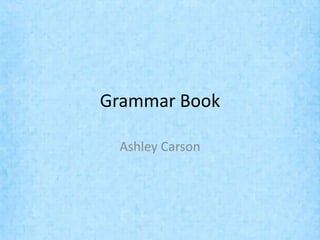 Grammar Book

 Ashley Carson
 