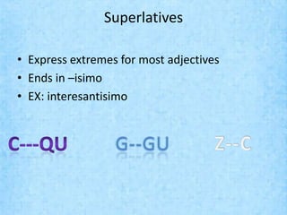 Superlatives

• Express extremes for most adjectives
• Ends in –isimo
• EX: interesantisimo
 