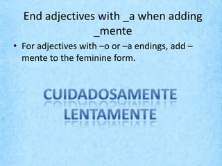 End adjectives with _a when adding
                _mente
• For adjectives with –o or –a endings, add –
  mente to the feminine form.
 
