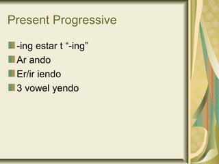 Present Progressive

 -ing estar t “-ing”
 Ar ando
 Er/ir iendo
 3 vowel yendo
 