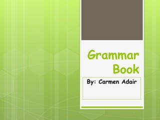 Grammar
   Book
By: Carmen Adair
 
