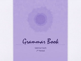 Grammar Book
    Sabrina Futch
      7th Period
 