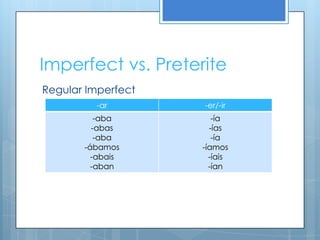 Imperfect vs. Preterite
Regular Imperfect
         -ar        -er/-ir
          -aba         -ía
         -abas        -ías
          -aba         -ía
       -ábamos      -íamos
         -abais       -íais
         -aban        -ían
 