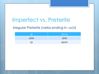 Imperfect vs. Preterite
Irregular Preterite (verbs ending in –ucir)
           -je                  -jimos
          -jiste                 -jiste
           -jo                  -jeron
 