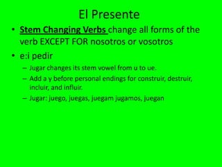 El Presente
• Stem Changing Verbs change all forms of the
  verb EXCEPT FOR nosotros or vosotros
• e:i pedir
  – Jugar cha...