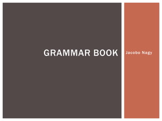 GRAMMAR BOOK   Jacobo Nagy
 