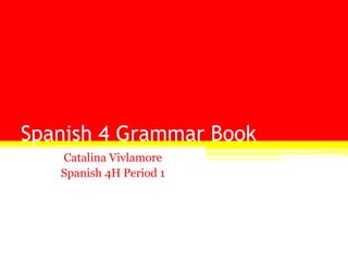 Spanish 4 Grammar Book
   Catalina Vivlamore
   Spanish 4H Period 1
 