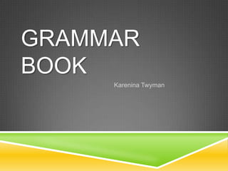 GRAMMAR
BOOK
     Karenina Twyman
 