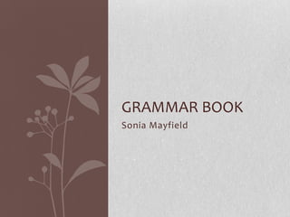 GRAMMAR BOOK
Sonia Mayfield
 