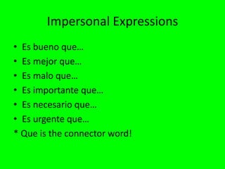 Impersonal Expressions
• Es bueno que…
• Es mejor que…
• Es malo que…
• Es importante que…
• Es necesario que…
• Es urgente que…
* Que is the connector word!
 