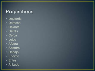 • Izquierda
• Derecha
• Delante
• Detrás
• Cerca
• Lejos
• Afuera
• Adentro
• Debajo
• Encimo
• Entre
• Al Lado
 