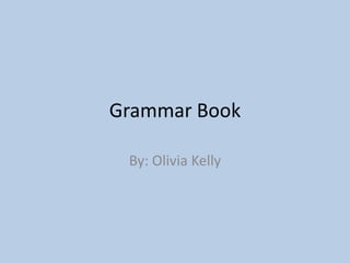 Grammar Book
By: Olivia Kelly
 