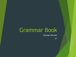 Grammar Book 
Orlando Witcher 
3rd 
 
