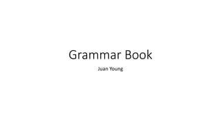 Grammar Book 
Juan Young 
 