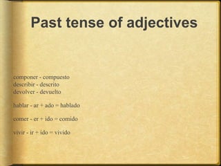 Past tense of adjectives
componer - compuesto
describir - descrito
devolver - devuelto
hablar - ar + ado = hablado
comer - er + ido = comido
vivir - ir + ido = vivido
 
