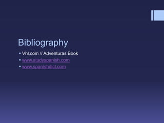 Bibliography
 Vhl.com // Adventuras Book
 www.studyspanish.com
 www.spanishdict.com
 
