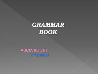 GRAMMAR
       BOOK

ALICIA BOOTH
     2nd period
 