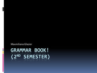 GRAMMAR BOOK!(2nd Semester) Maxmiliano Glazier 