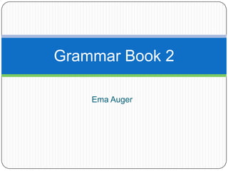 Grammar Book 2

    Ema Auger
 