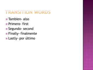  Tambien-   also
 Primero- first
 Segundo- second
 Finally- finalmente
 Lastly- por último
 