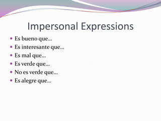 Impersonal ExpressionsEs bueno que…Es interesante que…Es mal que…Es verde que…No es verde que…Es alegre que…