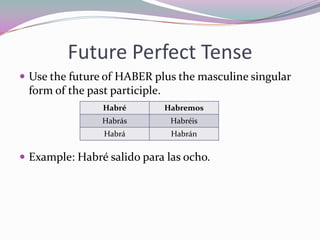 Future Perfect TenseUse the future of HABER plus the masculine singular form of the past participle.Example: Habrésalidoparalasocho.