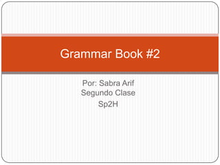 Grammar Book #2

   Por: Sabra Arif
   Segundo Clase
        Sp2H
 
