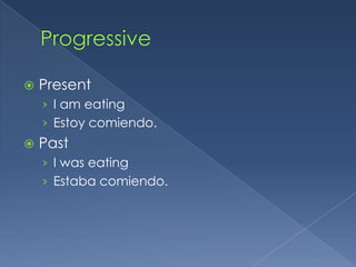    Present
    › I am eating
    › Estoy comiendo.
   Past
    › I was eating
    › Estaba comiendo.
 