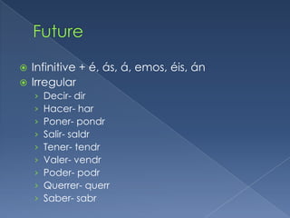  Infinitive + é, ás, á, emos, éis, án
 Irregular
    ›   Decir- dir
    ›   Hacer- har
    ›   Poner- pondr
    ›   Salir- saldr
    ›   Tener- tendr
    ›   Valer- vendr
    ›   Poder- podr
    ›   Querrer- querr
    ›   Saber- sabr
 