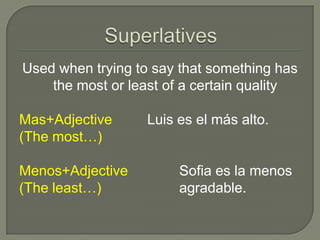 Used when trying to say that something has
    the most or least of a certain quality

Mas+Adjective      Luis es el más alto.
(The most…)

Menos+Adjective         Sofia es la menos
(The least…)            agradable.
 