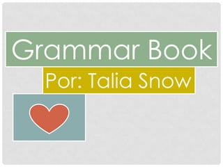 Grammar Book
  Por: Talia Snow
 
