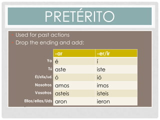 PRETÉRITO
• Used for past actions
• Drop the ending and add:

                       -ar      -er/ir
                Yo   ...
