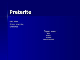 Preterite
-Pasttense
-Known beginning

-Snap shot


                    Trigger words
                         Ayer
                        Anoche
                        Anteayer
                   La semana pasada
 