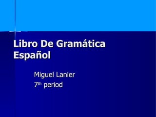 Libro De Gramática
Español
    Miguel Lanier
    7th period
 