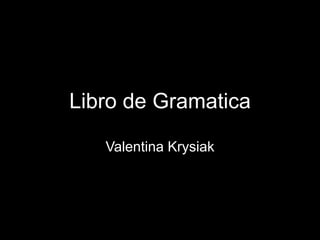 Libro de Gramatica

   Valentina Krysiak
 