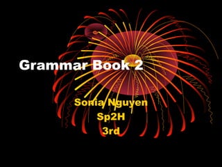 Grammar Book 2

      Sonia Nguyen
          Sp2H
           3rd
 