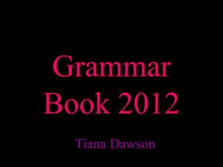 Grammar
Book 2012
  Tiana Dawson
 