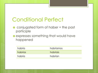 Conditional Perfect
 conjugated form of haber + the past
participle
 expresses something that would have
happened
habría habríamos
habrías habríais
habría habrían
 