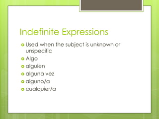 Indefinite Expressions
 Used when the subject is unknown or
unspecific
 Algo
 alguien
 alguna vez
 alguno/a
 cualquier/a
 