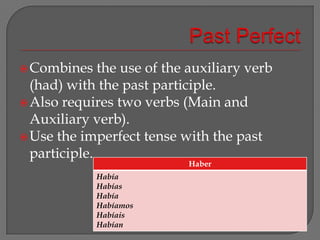 Past PerfectCombines the use of the auxiliary verb (had) with the past participle.Also requires two verbs (Main and Auxiliary verb).Use the imperfect tense with the past participle.