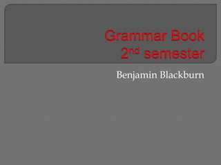 Grammar Book2nd semester Benjamin Blackburn 
