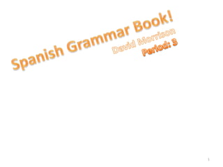 Spanish Grammar Book! David Morrison Period: 3 1 