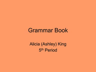 Grammar Book

Alicia (Ashley) King
      5th Period
 